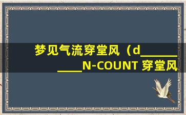 梦见气流穿堂风（d__________N-COUNT 穿堂风;通风气流）